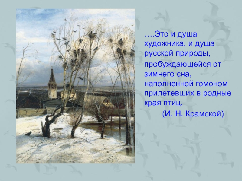 ….Это и душа художника, и душа русской природы,пробуждающейся от зимнего сна, наполненной гомоном прилетевших в родные края