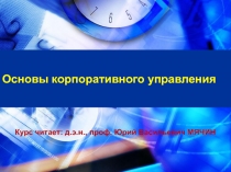 Основы корпоративного управления
Курс читает: д.э.н., проф. Юрий Васильевич