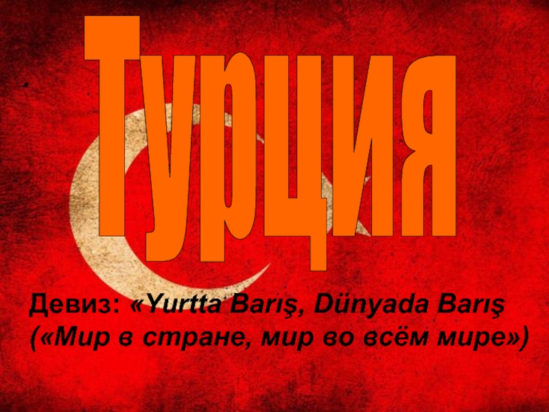 Турция
Девиз:  Yurtta Barış, Dünyada Barış (Мир в стране, мир во всём мире)