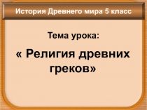 Тема урока:
 Религия древних греков
История Древнего мира 5 класс