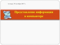 Представление информации
в компьютере
четверг, 19 октября 2017 г