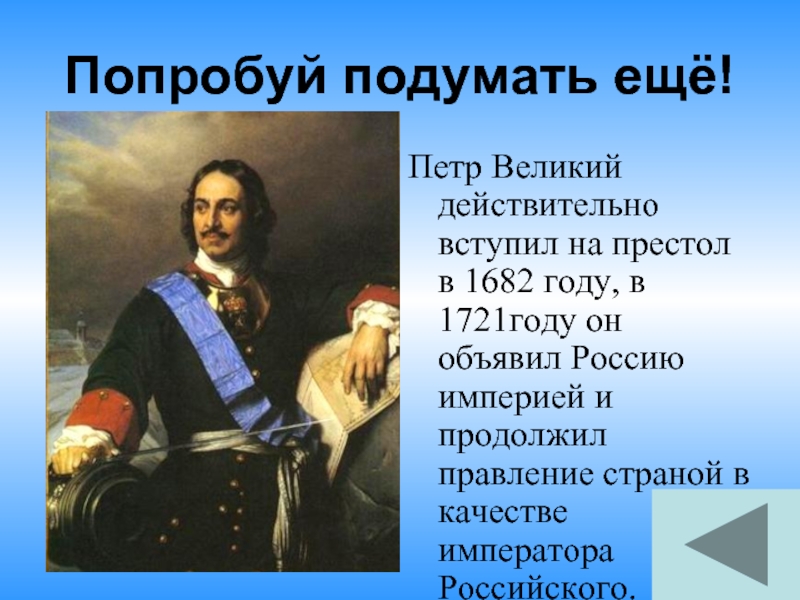 Попробуй подумать ещё!Петр Великий действительно вступил на престол в 1682 году, в 1721году он объявил Россию империей
