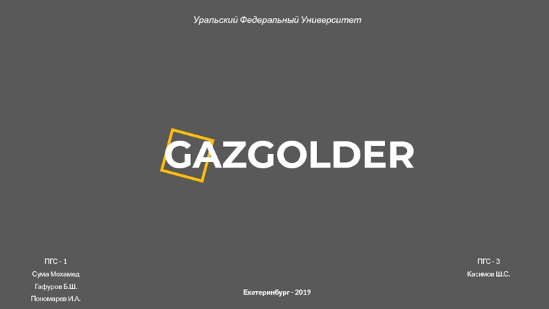 GAZGOLDER
Екатеринбург - 2019
Уральский Федеральный Университет
Пономарев