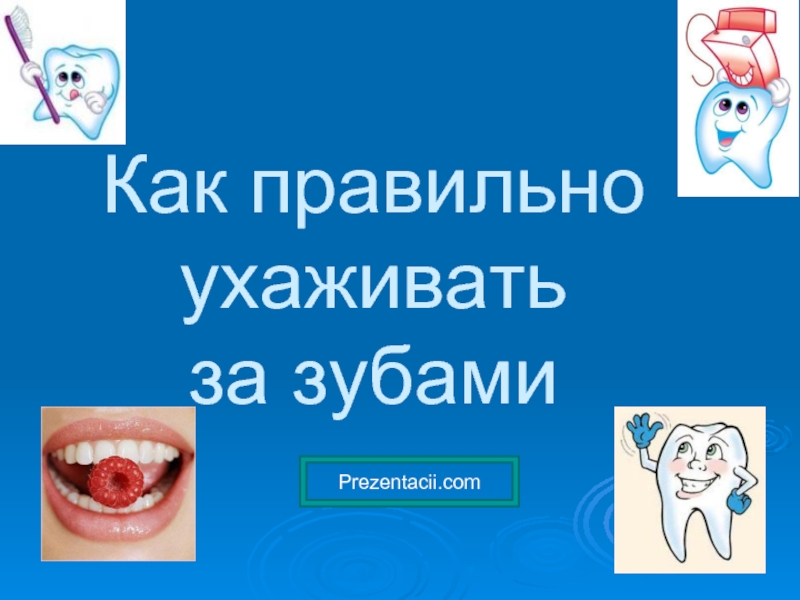 Презентация Как правильно ухаживать за зубами