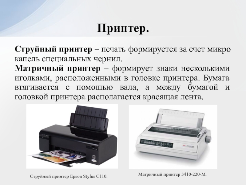 Струйный принтер – печать формируется за счет микро капель специальных чернил.Матричный принтер – формирует знаки несколькими иголками,