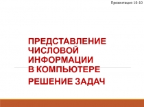 Представление числовой информации в компьютере
Решение задач
Презентация 10-10