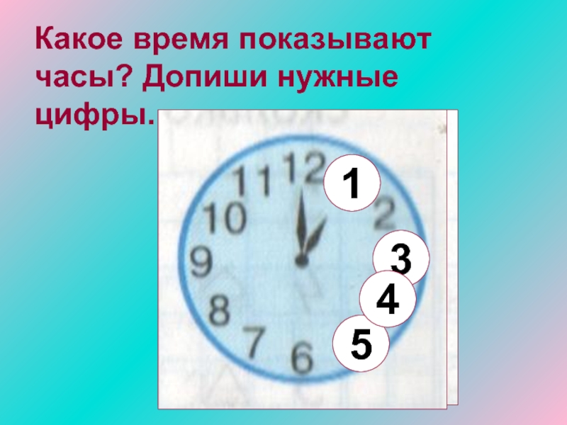 Какое время показывают часы? Допиши нужные цифры. 5314