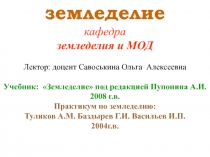 земледелие
кафедра
земледелия и МОД
Лектор: доцент Савоськина Ольга