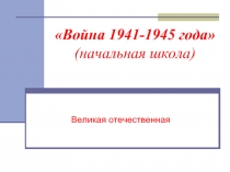 Война 1941-1945 года» (начальная школа)  Великая отечественная