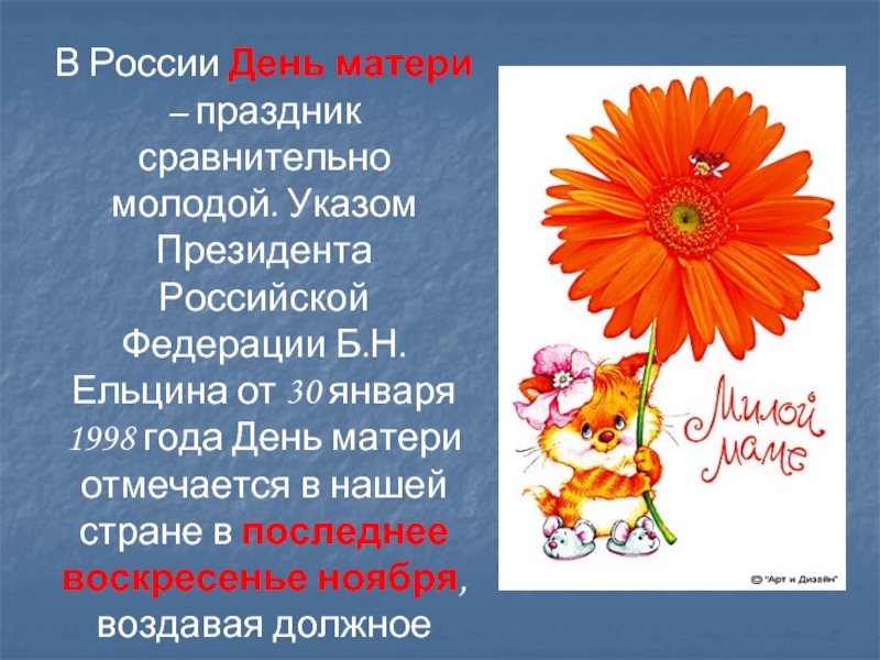 В России День матери – праздник сравнительно молодой. Указом Президента Российской Федерации Б.Н. Ельцина от 30 января