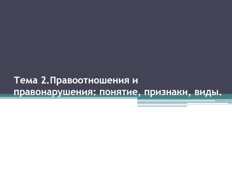 Презентация Тема 2.Правоотношения и правонарушения: понятие, признаки, виды