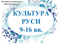 КУЛЬТУРА РУСИ
9-16 вв.
История по вертикали.
Подготовка к ЕГЭ