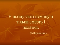 У цьому світі неминучі тільки смерть і податки.   ( Б.Франклін)