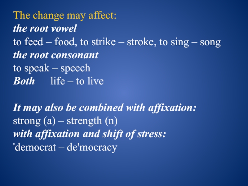 The change may affect:the root vowel	to feed – food, to strike – stroke, to sing – songthe