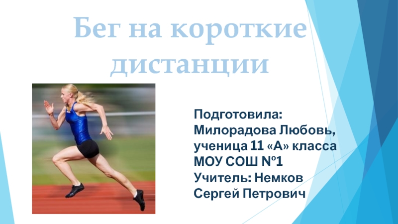 Презентация Бег на короткие дистанции
Подготовила:
Милорадова Любовь,
ученица 11 А