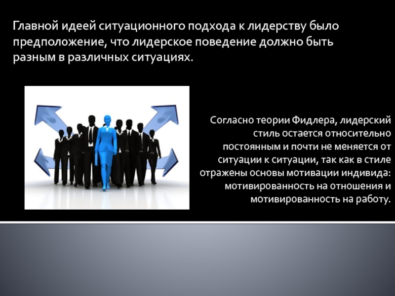 Главной идеей ситуационного подхода к лидерству было предположение, что лидерское поведение должно быть разным в различных ситуациях.Согласно