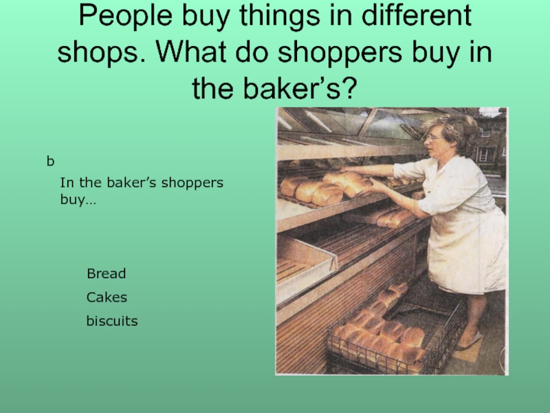 People buy things in different shops. What do shoppers buy in the baker’s?bIn the baker’s shoppers buy…BreadCakesbiscuits