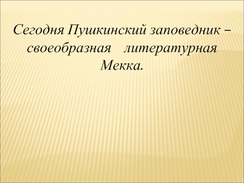 Сегодня Пушкинский заповедник – своеобразная  литературная   Мекка.