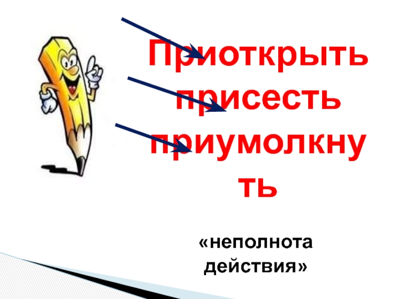 Приклеить неполнота действия. Присесть неполнота действия. Приоткрыть неполнота действия. Приседали неполнота действия. Приоткрыть полнота действия какая.