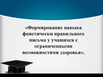 Формирование навыка фонетически правильного письма у учащихся с ограниченными возможностям