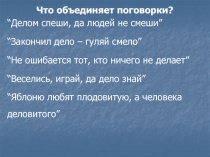 Что объединяет поговорки?
“Делом спеши, да людей не смеши”
“Закончил дело –