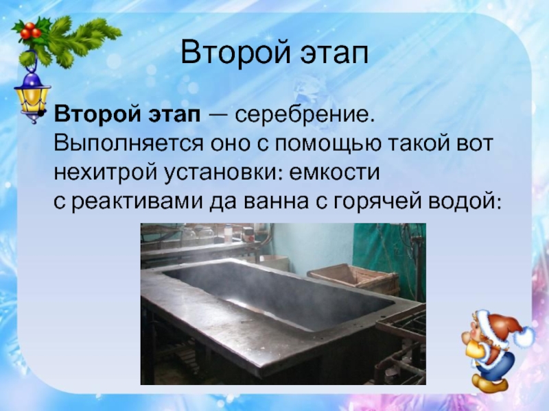 Второй этапВторой этап — серебрение. Выполняется оно с помощью такой вот нехитрой установки: емкости с реактивами да ванна с горячей водой: