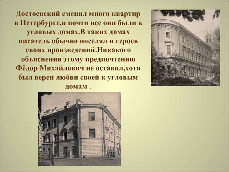 Достоевский сменил много квартир в Петербурге,и почти все они были в угловых домах.В таких домах писатель обычно