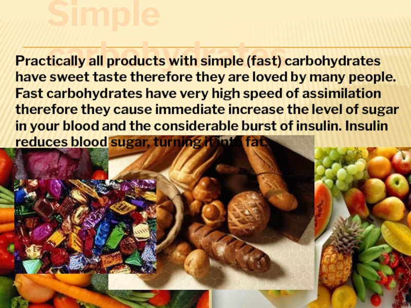 Simple carbohydratesPractically all products with simple (fast) carbohydrates have sweet taste therefore they are loved by many