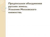 Предпосылки объединения русских земель. Усиление Московского княжества