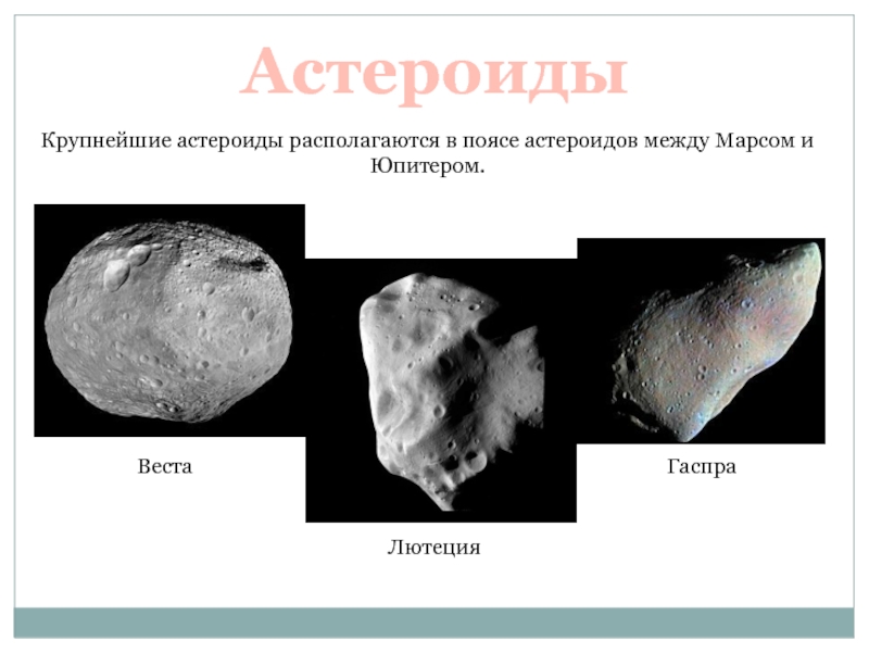 АстероидыКрупнейшие астероиды располагаются в поясе астероидов между Марсом и Юпитером. ВестаЛютецияГаспра