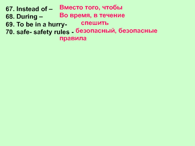 67. Instead of –68. During –69. To be in a hurry-70. safe- safety rules -Вместо того, чтобыВо