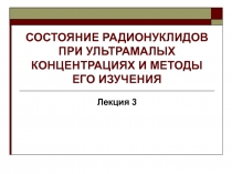 СОСТОЯНИЕ РАДИОНУКЛИДОВ ПРИ УЛЬТРАМАЛЫХ КОНЦЕНТРАЦИЯХ И МЕТОДЫ ЕГО ИЗУЧЕНИЯ