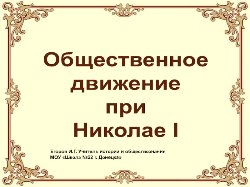Общественное
движение
при
Николае I
Егоров И.Г. Учитель истории и