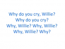 Why do you cry, Willie? Why do you cry? Why, Willie? Why, Willie? Why, Willie?