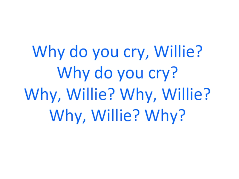 Why do you cry, Willie? Why do you cry? Why, Willie? Why, Willie? Why, Willie?