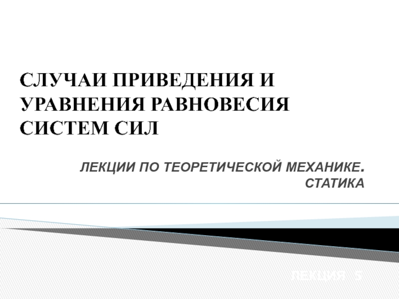 Презентация СЛУЧАИ ПРИВЕДЕНИЯ И УРАВНЕНИЯ РАВНОВЕСИЯ СИСТЕМ СИЛ