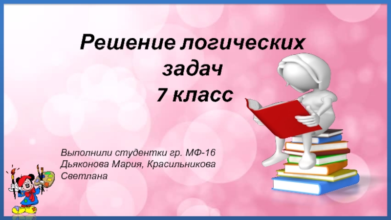 Решение логических задач
7 класс
Выполнили студентки гр. МФ-16
Дьяконова Мария,