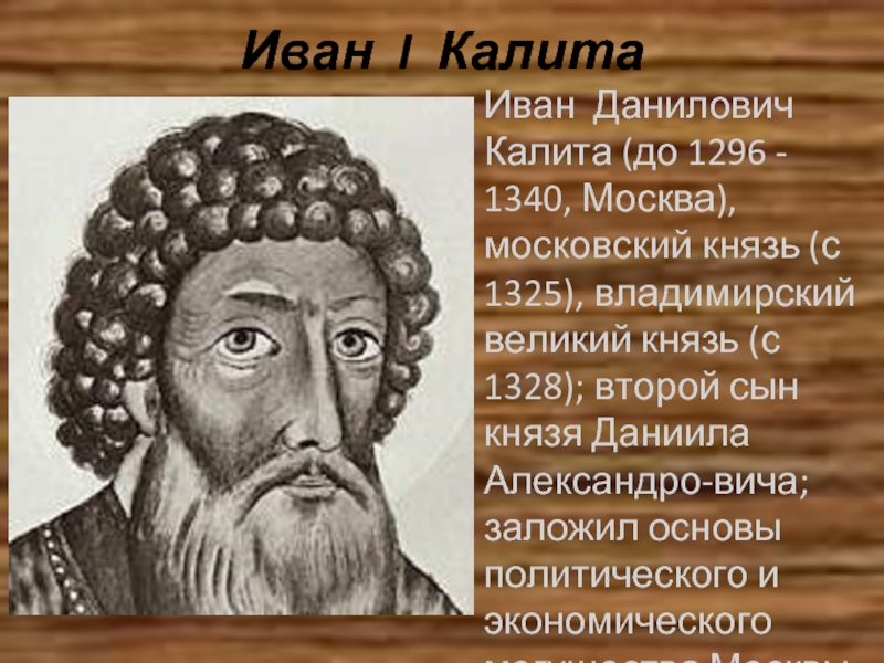 Иван I Калита Иван Данилович Калита (до 1296 - 1340, Москва), московский князь (с 1325), владимирский великий