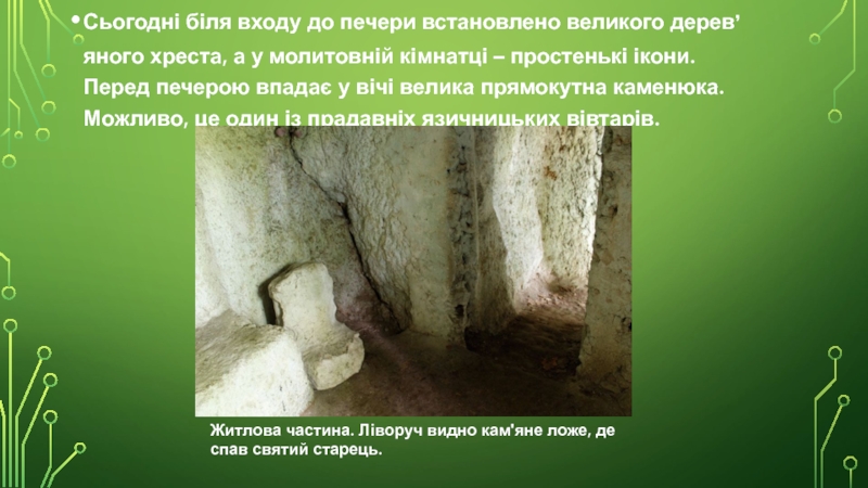 Сьогодні біля входу до печери встановлено великого дерев’яного хреста, а у молитовній кімнатці – простенькі ікони. Перед