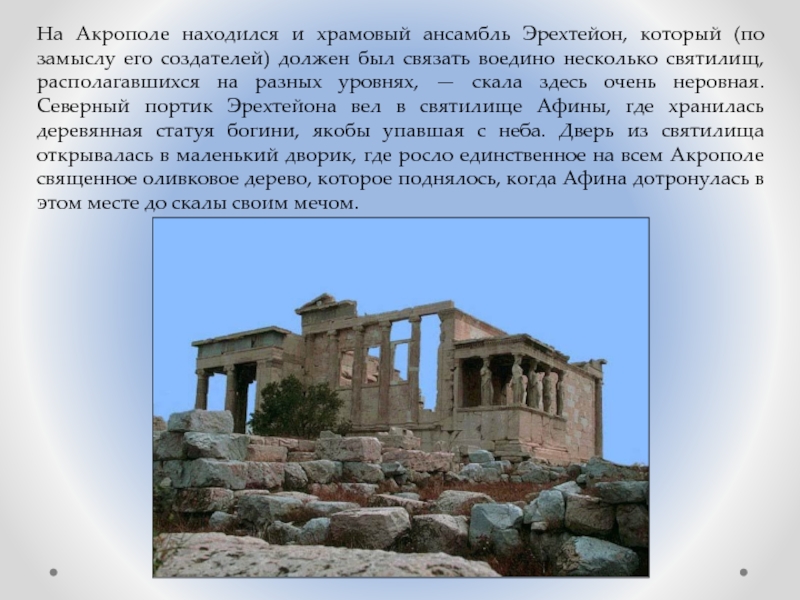 На Акрополе находился и храмовый ансамбль Эрехтейон, который (по замыслу его создателей) должен был связать воедино несколько