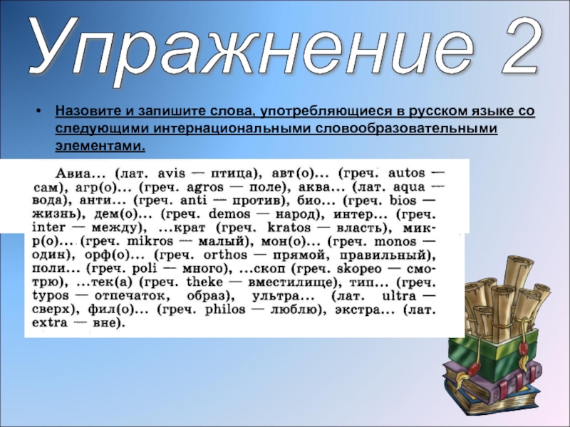 Назовите и запишите слова, употребляющиеся в русском языке со следующими интернациональными словообразовательными элементами.Упражнение 2