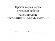 Практическая часть курсовой работы по дисциплине ПРОМЫШЛЕННЫЙ МАРКЕТИНГ