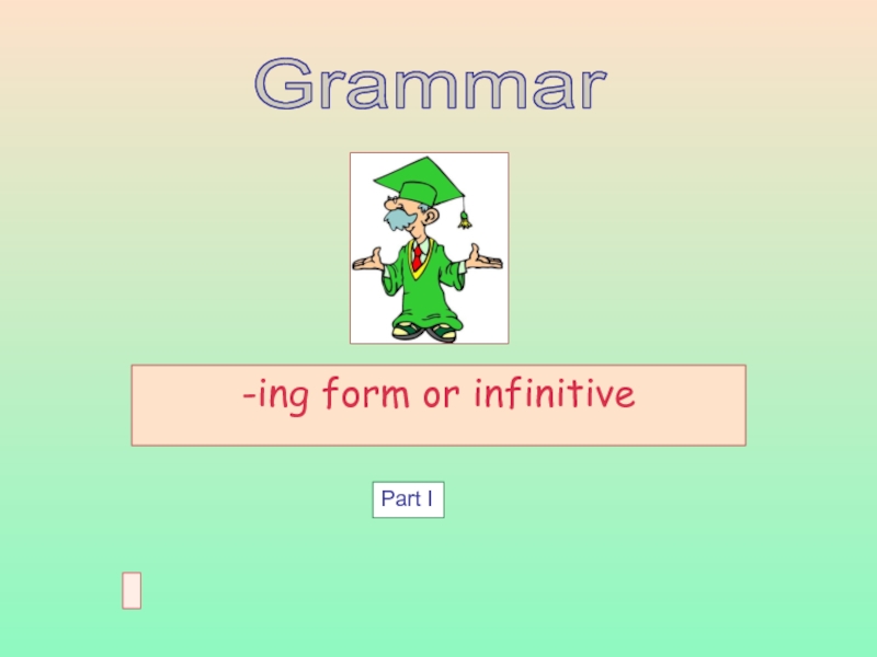 Презентация - ing form or infinitive
Grammar
Part I