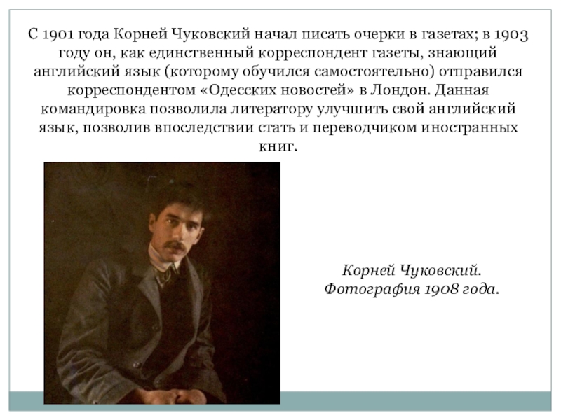 С 1901 года Корней Чуковский начал писать очерки в газетах; в 1903 году он, как единственный корреспондент