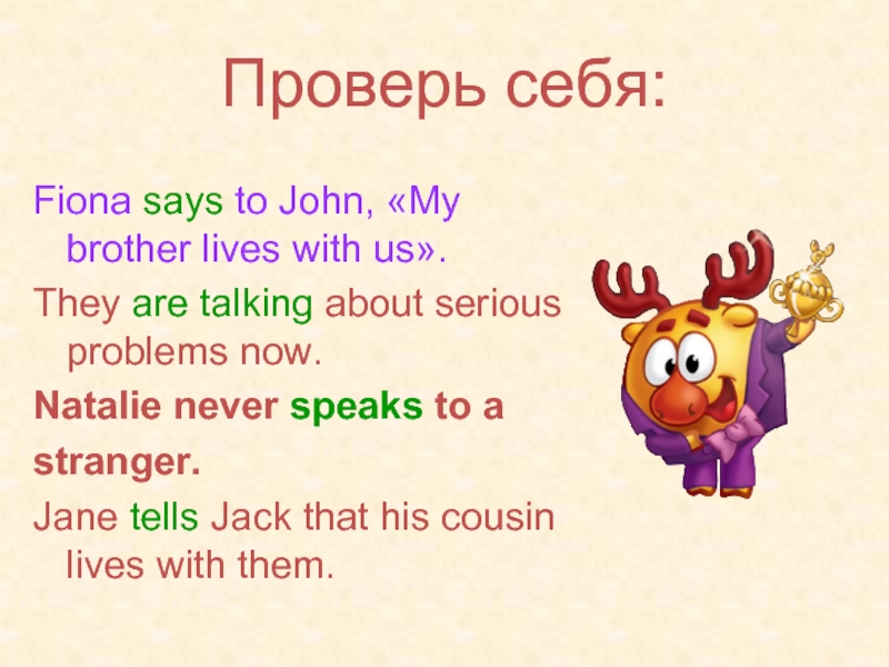 Проверь себя:Fiona says to John, «My brother lives with us».They are talking about serious problems now.Natalie never