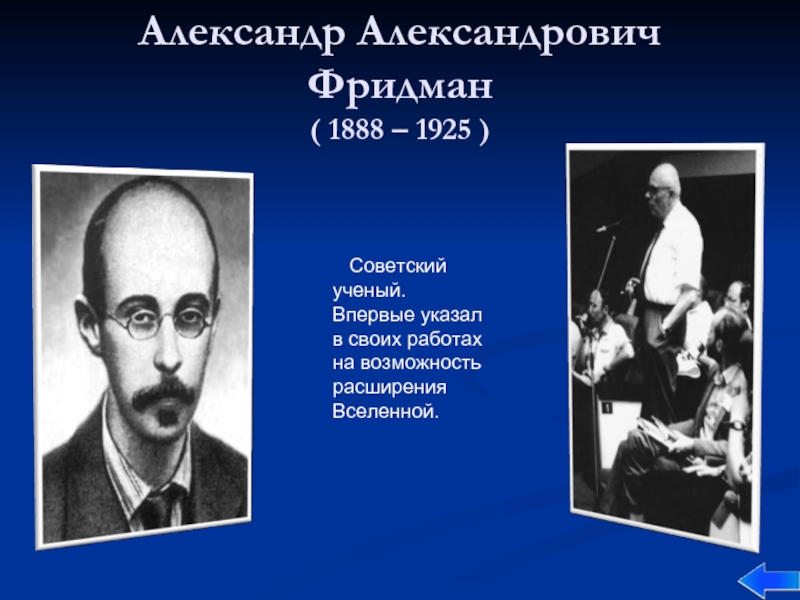 Александр Александрович Фридман ( 1888 – 1925 )  Советский ученый. Впервые указал в своих работах на
