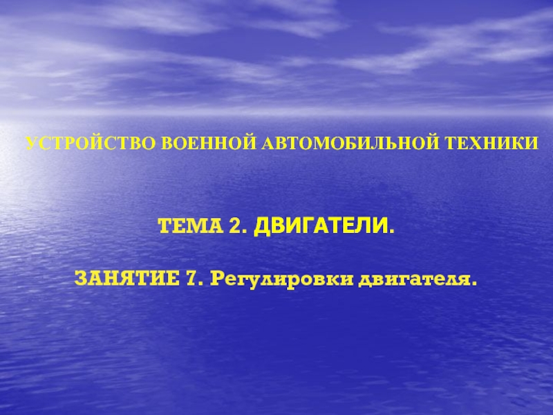 Презентация УСТРОЙСТВО ВОЕННОЙ АВТОМОБИЛЬНОЙ ТЕХНИКИ
ТЕМА 2. ДВИГАТЕЛИ.
ЗАНЯТИЕ 7