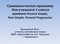 Грамматический тренажер для учащихся 5 класса времена Present Simple, Past Simple, Present Progressive