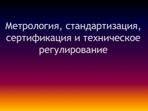 Метрология, стандартизация, сертификация и техническое регулирование