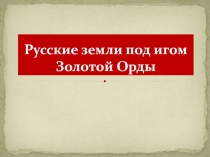 Русские земли под игом Золотой Орды